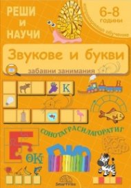 Реши и научи: Звукове и букви - забавни занимания за деца 6-8 години