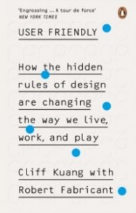 User Friendly : How the Hidden Rules of Design are Changing the Way We Live, Work & Play