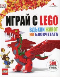 Играй с Lego - вдъхни живот на блокчетата (над 500 модела за игра и сглобяване)