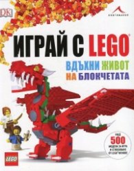 Играй с Lego - вдъхни живот на блокчетата (над 500 модела за игра и сглобяване)