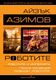Роботите Т.2: Роботите и империята. Пълна колекция разкази 