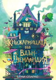 Къщата в края на магията - книга 3 - Книжарницата във Вдънземландия