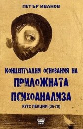 Концептуални основания на приложната психоанализа. Курс лекции (36-70)