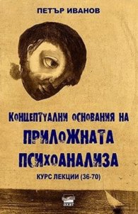 Концептуални основания на приложната психоанализа. Курс лекции (36-70)