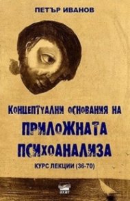 Концептуални основания на приложната психоанализа. Курс лекции (36-70)