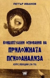 Концептуални основания на приложната психоанализа. Курс лекции (36-70)