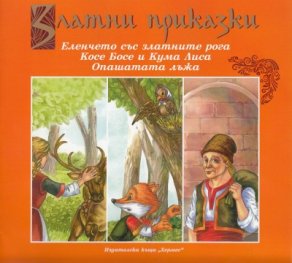 Златни приказки: Еленчето със златните рога. Косе Босе и Кума Лиса. Опашата лъжа