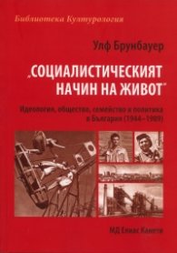 "Социалистическият начин на живот". Идеология, общество, семейство и политика в България /1944-1989/
