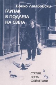 Глупак в подлеза на света. Статии, есета, фейлетони