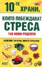 10-те храни, които побеждават стреса: 158 нови рецепти