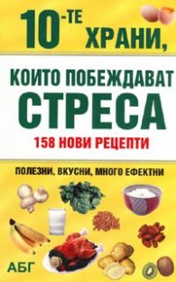10-те храни, които побеждават стреса: 158 нови рецепти