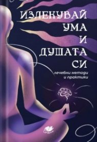 Излекувай ума и душата си. Лечебни методи и практики