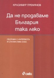 Да не продаваме България така леко. Сборник с интервюта и статиии /2002-2007/