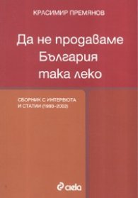 Да не продаваме България така леко. Сборник с интервюта и статиии /2002-2007/