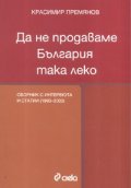 Да не продаваме България така леко. Сборник с интервюта и статиии /2002-2007/