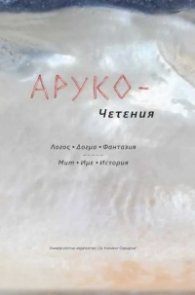 АРУКО - Четения. Логос. Догма. Фантазия. Мит. Име. История