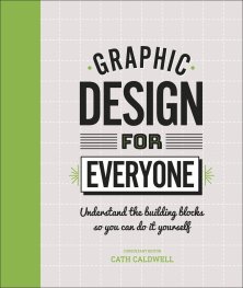 Graphic Design For Everyone : Understand the Building Blocks so You can Do It Yourself