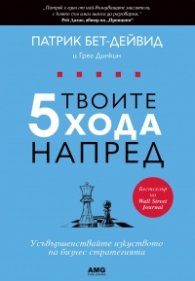 Твоите 5 хода напред. Усъвършенствайте изкуството на бизнес стратегията