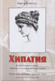 Хипатия. Единствената жена, призната за универсален гений. Настоящи врагове с древни лица