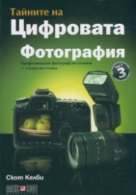 Тайните на цифровата фотография Ч.3: Професионални фотографски техники - стъпка по стъпка