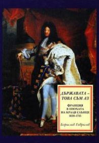Държавата - това съм аз: Франция в епохата на краля Слънце 1638-1715