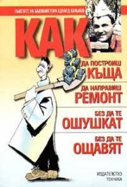 Как да построиш къща, да направиш ремонт - без да те ошушкат, без да те ощавят