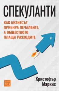 Спекуланти. Как бизнесът прибира печалбите, а обществото плаща разходите