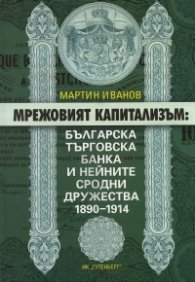 Мрежовият капитализъм: Българска търговска банка и нейните сродни дружества 1890-1914