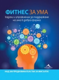 Фитнес за ума. Задачи и упражнения за поддържане на ума в добра форма
